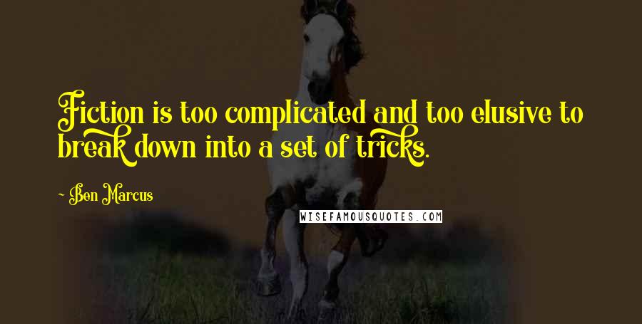 Ben Marcus Quotes: Fiction is too complicated and too elusive to break down into a set of tricks.