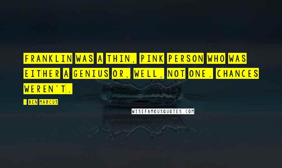 Ben Marcus Quotes: Franklin was a thin, pink person who was either a genius or, well, not one. Chances weren't.