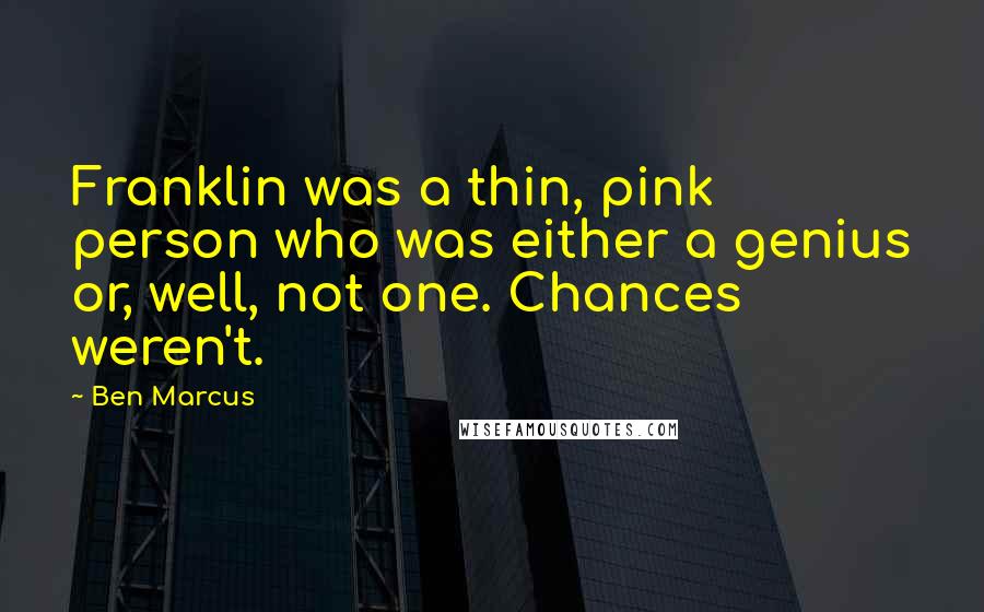 Ben Marcus Quotes: Franklin was a thin, pink person who was either a genius or, well, not one. Chances weren't.