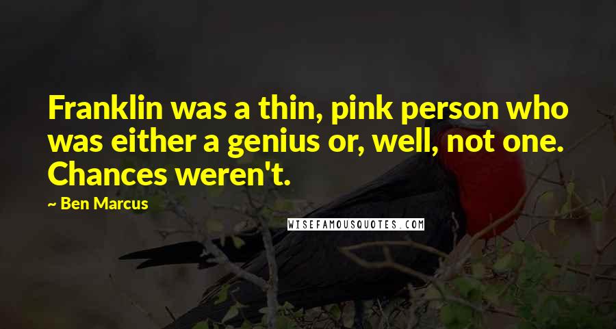 Ben Marcus Quotes: Franklin was a thin, pink person who was either a genius or, well, not one. Chances weren't.