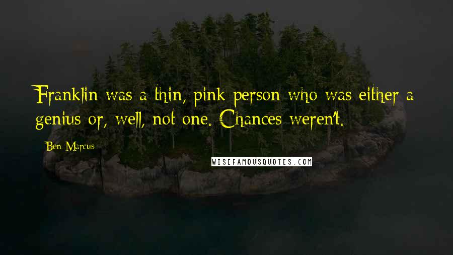 Ben Marcus Quotes: Franklin was a thin, pink person who was either a genius or, well, not one. Chances weren't.