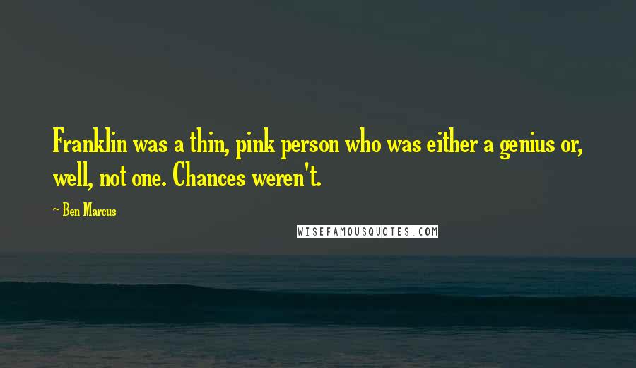 Ben Marcus Quotes: Franklin was a thin, pink person who was either a genius or, well, not one. Chances weren't.