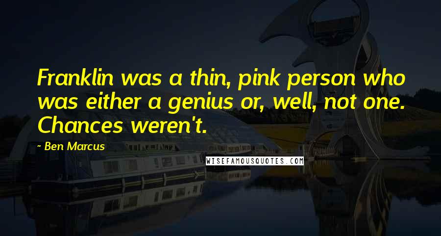 Ben Marcus Quotes: Franklin was a thin, pink person who was either a genius or, well, not one. Chances weren't.