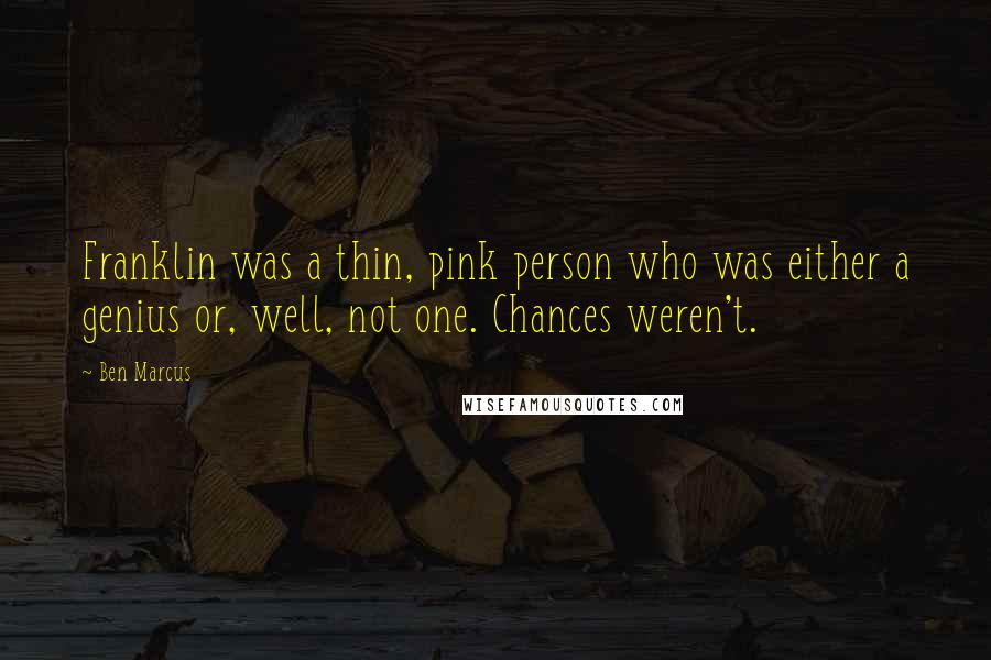 Ben Marcus Quotes: Franklin was a thin, pink person who was either a genius or, well, not one. Chances weren't.