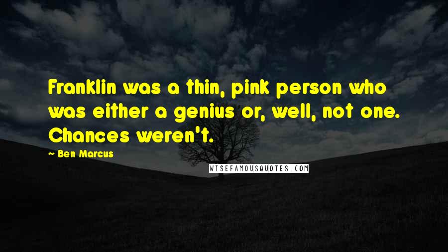 Ben Marcus Quotes: Franklin was a thin, pink person who was either a genius or, well, not one. Chances weren't.