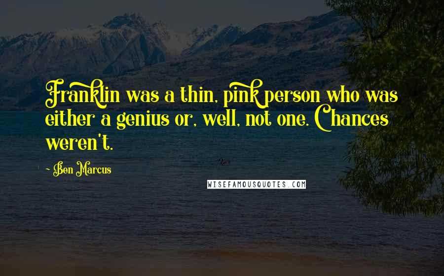 Ben Marcus Quotes: Franklin was a thin, pink person who was either a genius or, well, not one. Chances weren't.