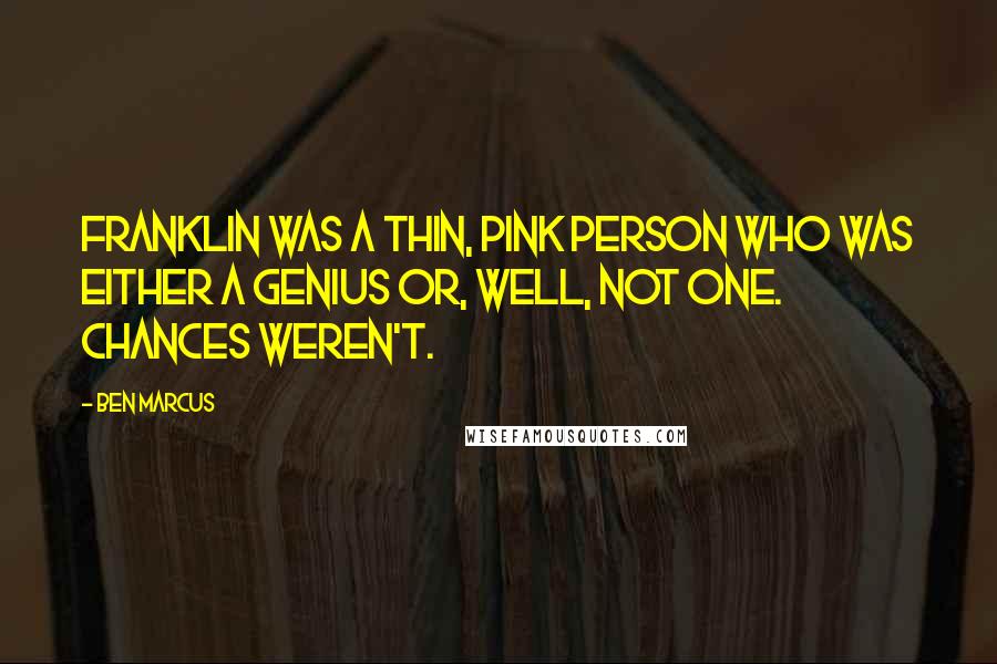 Ben Marcus Quotes: Franklin was a thin, pink person who was either a genius or, well, not one. Chances weren't.
