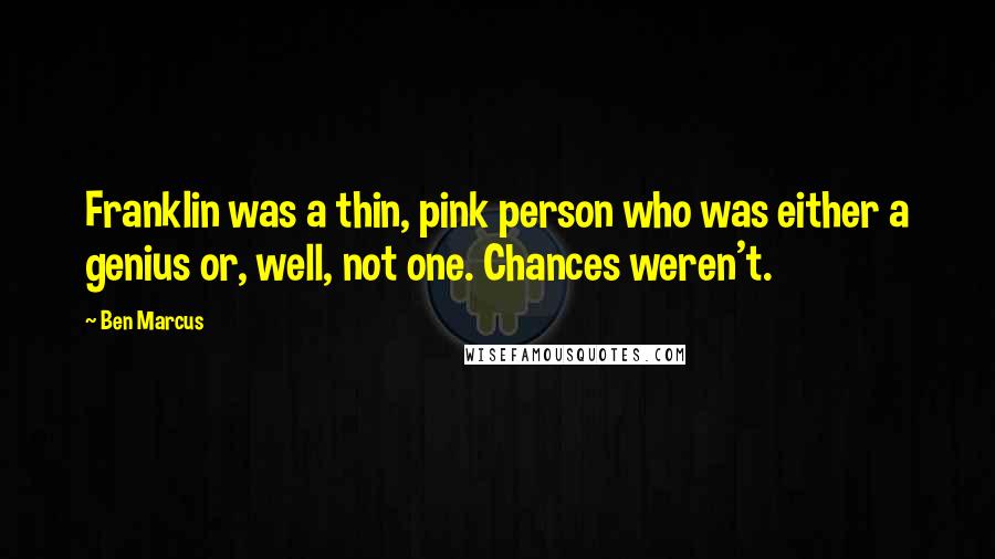 Ben Marcus Quotes: Franklin was a thin, pink person who was either a genius or, well, not one. Chances weren't.