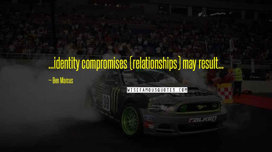 Ben Marcus Quotes: ...identity compromises (relationships) may result...