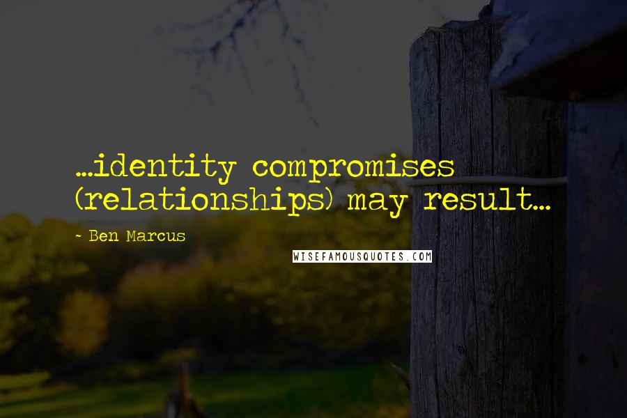 Ben Marcus Quotes: ...identity compromises (relationships) may result...