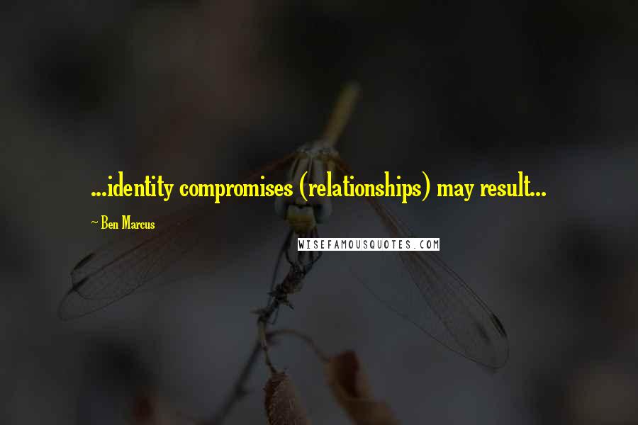 Ben Marcus Quotes: ...identity compromises (relationships) may result...