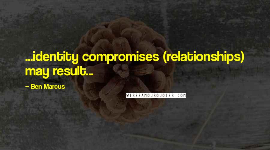 Ben Marcus Quotes: ...identity compromises (relationships) may result...