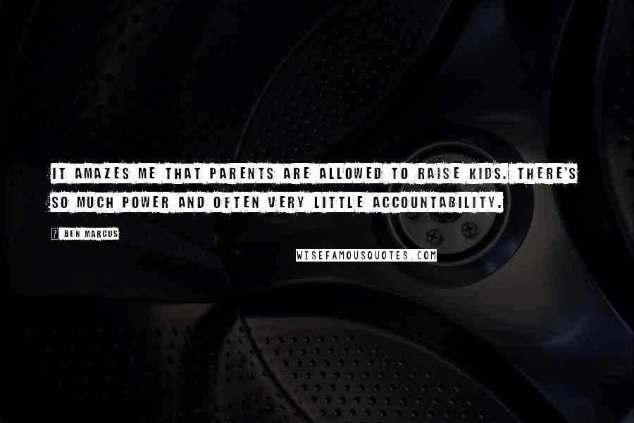 Ben Marcus Quotes: It amazes me that parents are allowed to raise kids. There's so much power and often very little accountability.