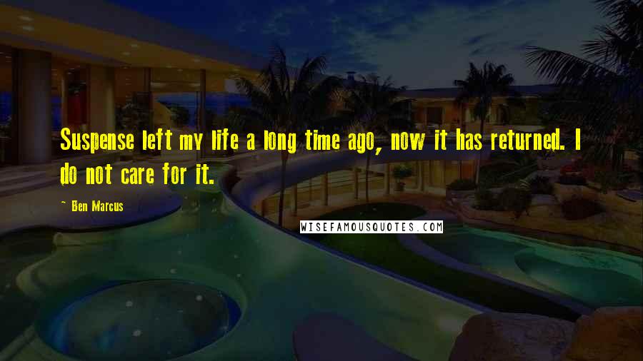 Ben Marcus Quotes: Suspense left my life a long time ago, now it has returned. I do not care for it.