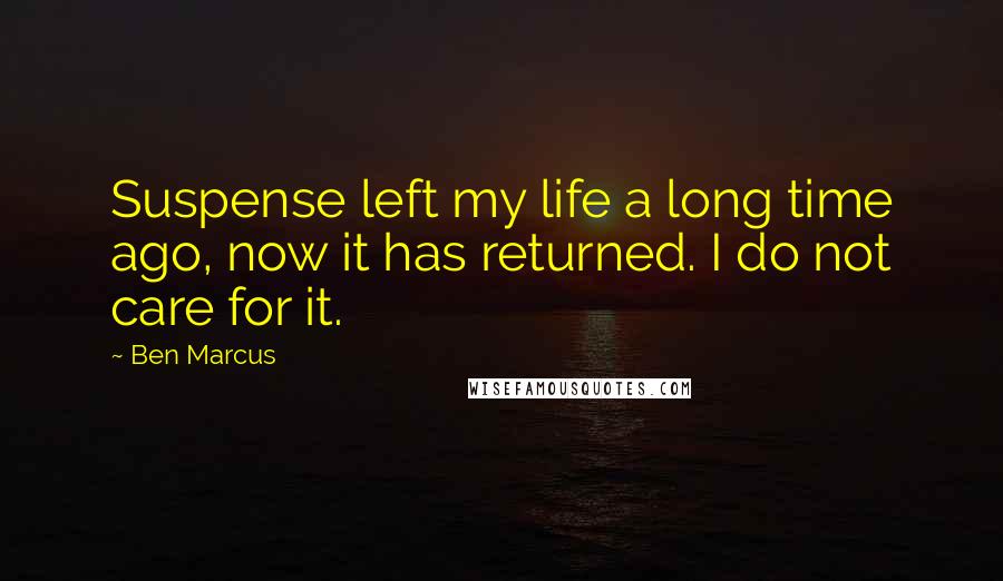 Ben Marcus Quotes: Suspense left my life a long time ago, now it has returned. I do not care for it.
