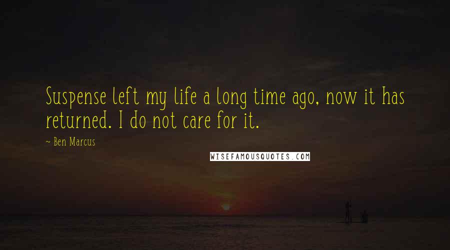 Ben Marcus Quotes: Suspense left my life a long time ago, now it has returned. I do not care for it.