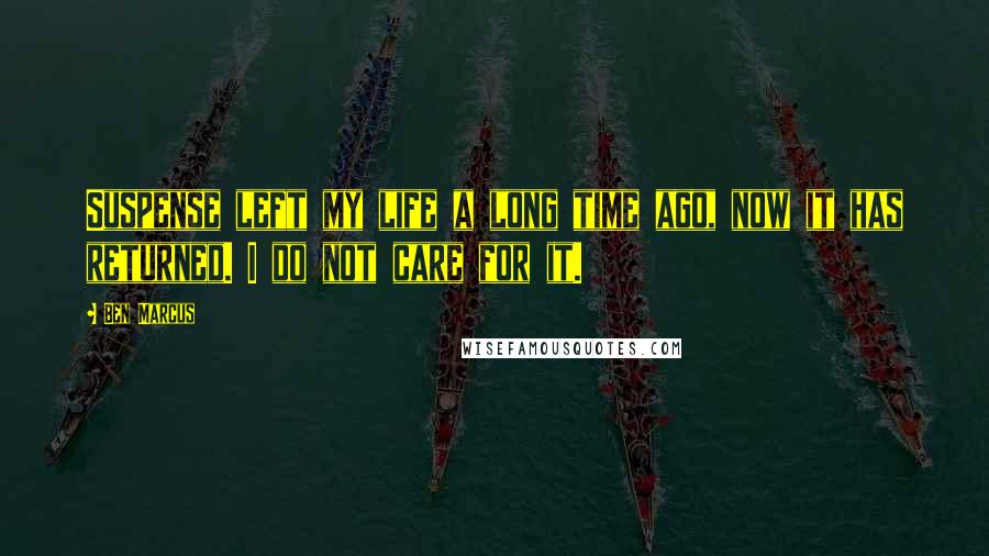 Ben Marcus Quotes: Suspense left my life a long time ago, now it has returned. I do not care for it.