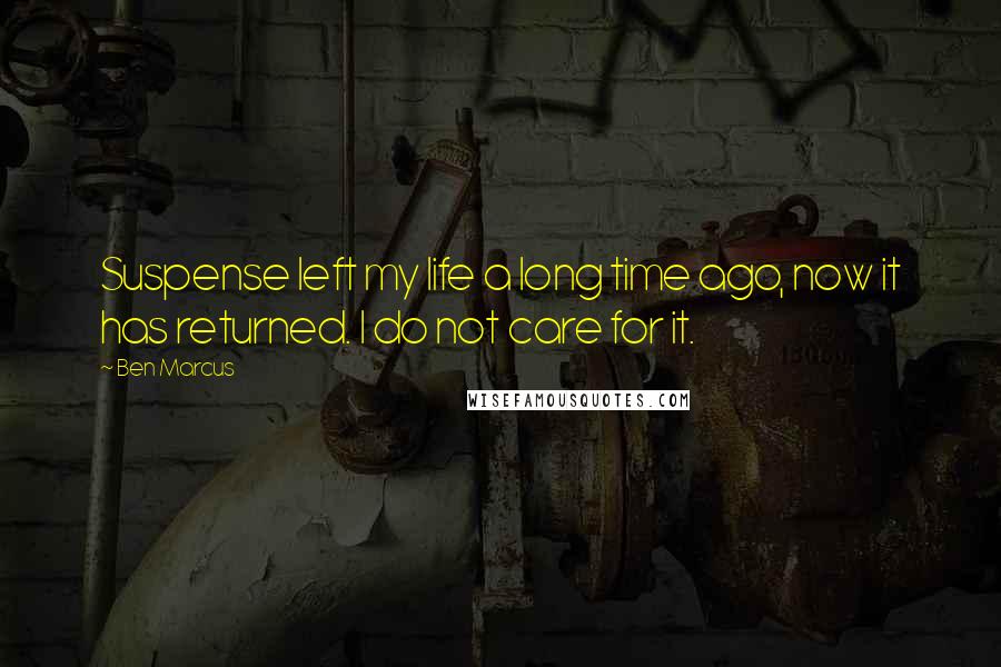 Ben Marcus Quotes: Suspense left my life a long time ago, now it has returned. I do not care for it.