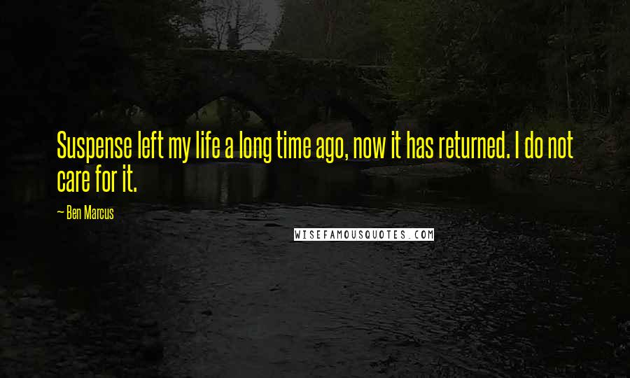 Ben Marcus Quotes: Suspense left my life a long time ago, now it has returned. I do not care for it.