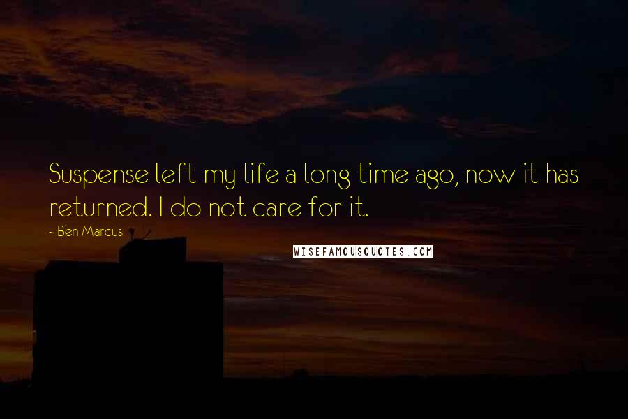 Ben Marcus Quotes: Suspense left my life a long time ago, now it has returned. I do not care for it.