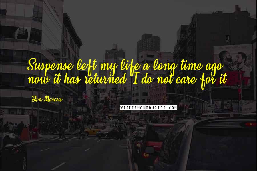 Ben Marcus Quotes: Suspense left my life a long time ago, now it has returned. I do not care for it.