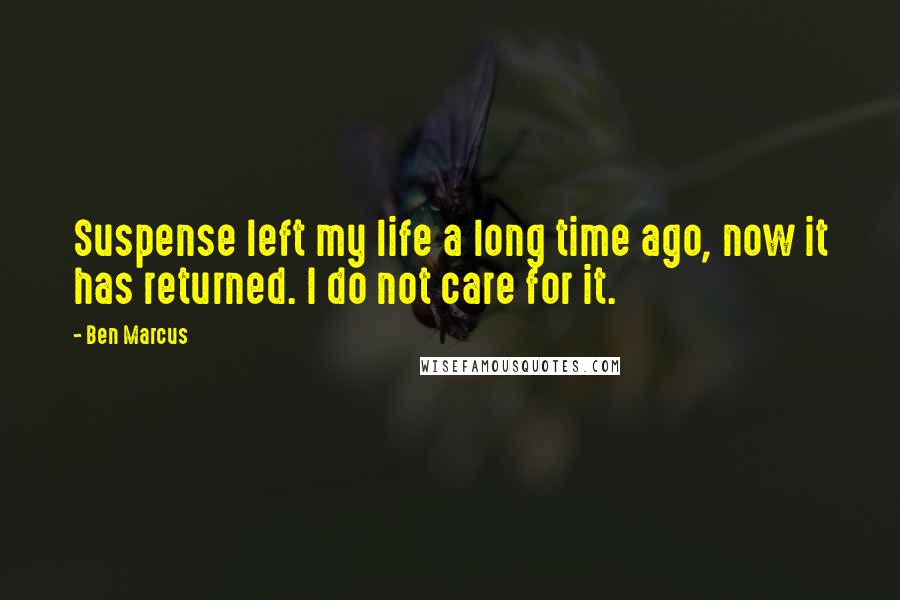 Ben Marcus Quotes: Suspense left my life a long time ago, now it has returned. I do not care for it.