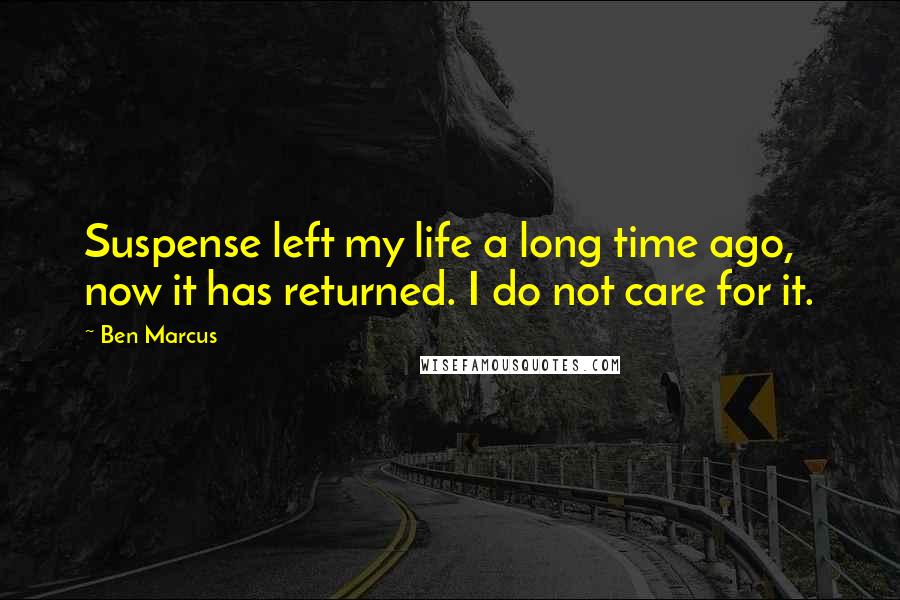Ben Marcus Quotes: Suspense left my life a long time ago, now it has returned. I do not care for it.