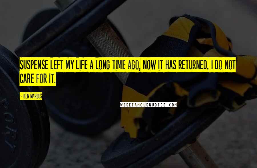 Ben Marcus Quotes: Suspense left my life a long time ago, now it has returned. I do not care for it.