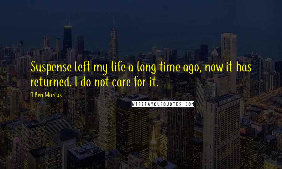 Ben Marcus Quotes: Suspense left my life a long time ago, now it has returned. I do not care for it.