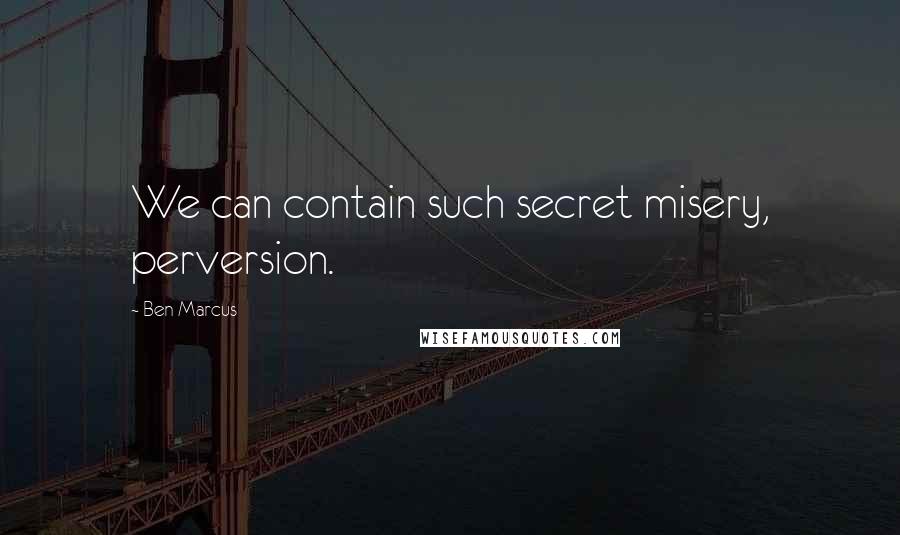 Ben Marcus Quotes: We can contain such secret misery, perversion.
