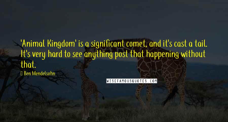 Ben Mendelsohn Quotes: 'Animal Kingdom' is a significant comet, and it's cast a tail. It's very hard to see anything post that happening without that.