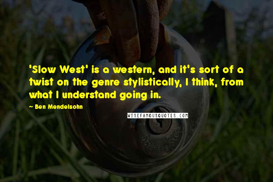 Ben Mendelsohn Quotes: 'Slow West' is a western, and it's sort of a twist on the genre stylistically, I think, from what I understand going in.