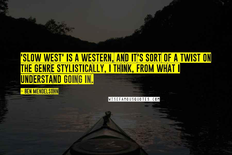 Ben Mendelsohn Quotes: 'Slow West' is a western, and it's sort of a twist on the genre stylistically, I think, from what I understand going in.