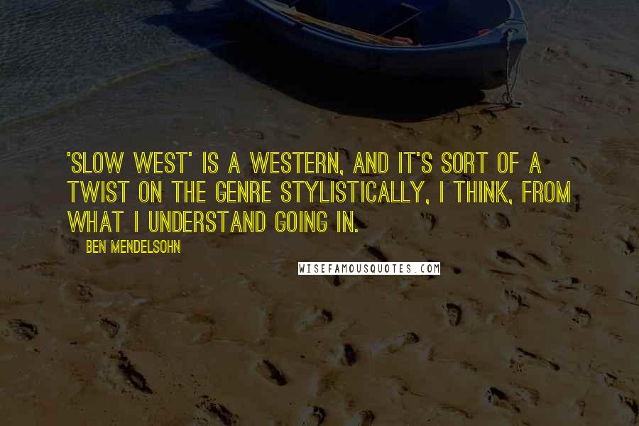 Ben Mendelsohn Quotes: 'Slow West' is a western, and it's sort of a twist on the genre stylistically, I think, from what I understand going in.