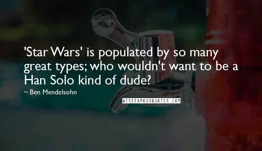 Ben Mendelsohn Quotes: 'Star Wars' is populated by so many great types; who wouldn't want to be a Han Solo kind of dude?