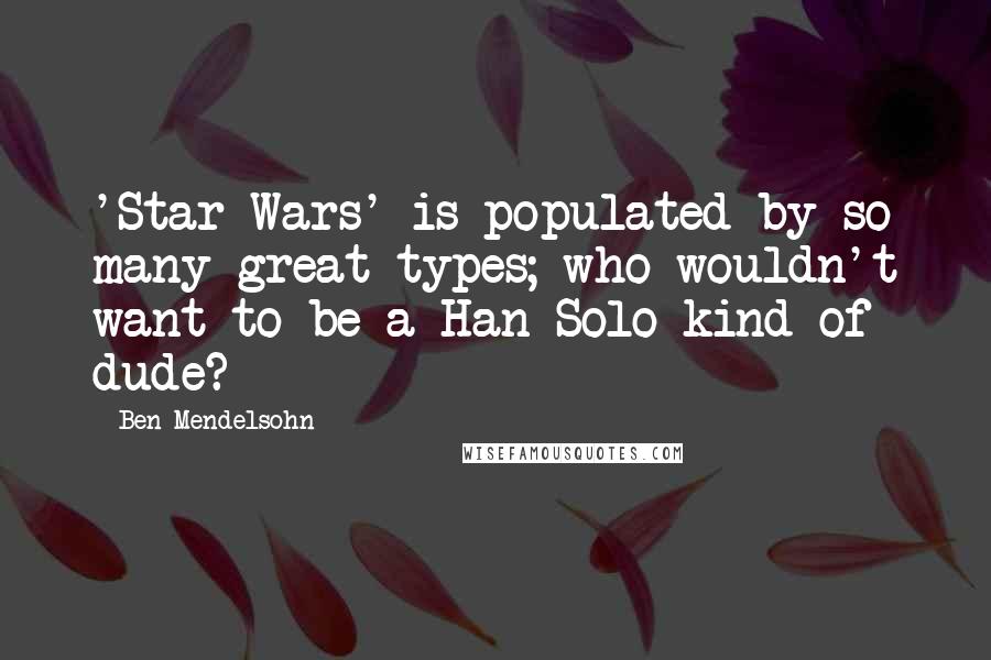 Ben Mendelsohn Quotes: 'Star Wars' is populated by so many great types; who wouldn't want to be a Han Solo kind of dude?