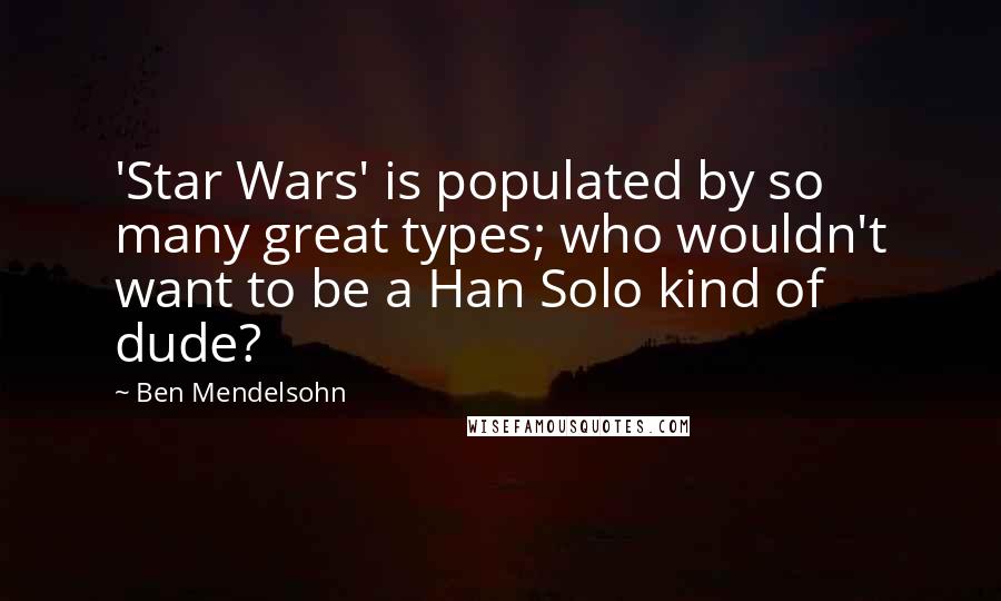 Ben Mendelsohn Quotes: 'Star Wars' is populated by so many great types; who wouldn't want to be a Han Solo kind of dude?