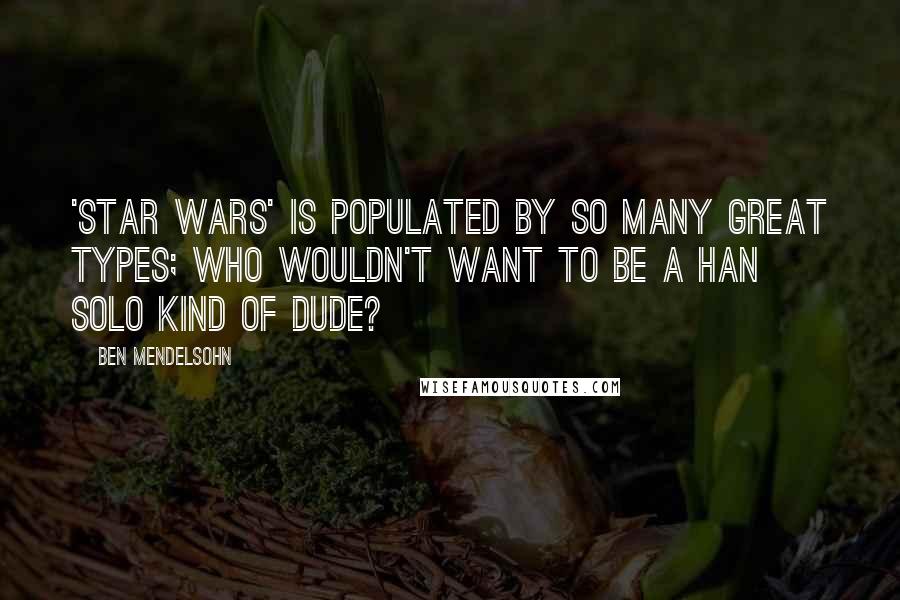 Ben Mendelsohn Quotes: 'Star Wars' is populated by so many great types; who wouldn't want to be a Han Solo kind of dude?