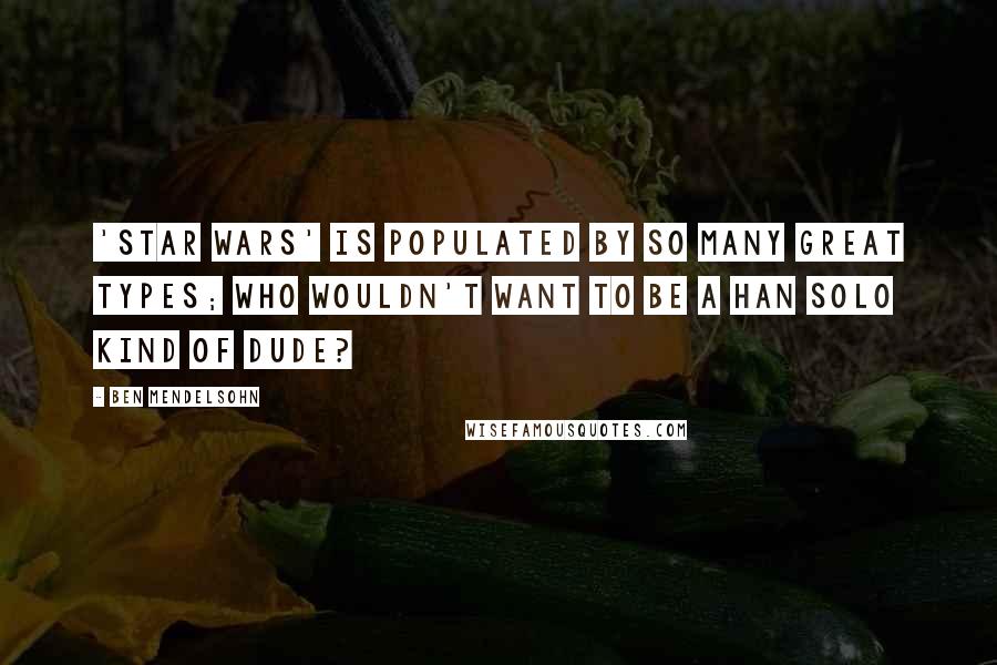 Ben Mendelsohn Quotes: 'Star Wars' is populated by so many great types; who wouldn't want to be a Han Solo kind of dude?