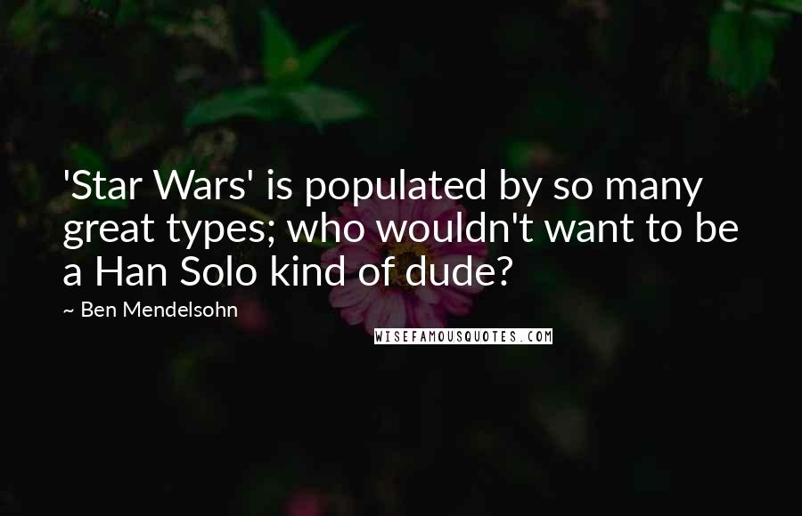 Ben Mendelsohn Quotes: 'Star Wars' is populated by so many great types; who wouldn't want to be a Han Solo kind of dude?