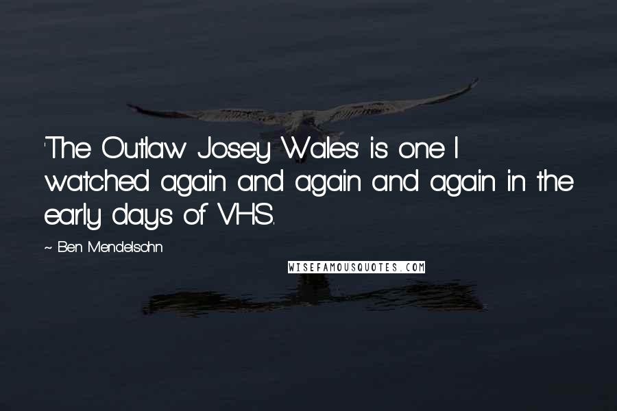 Ben Mendelsohn Quotes: 'The Outlaw Josey Wales' is one I watched again and again and again in the early days of VHS.