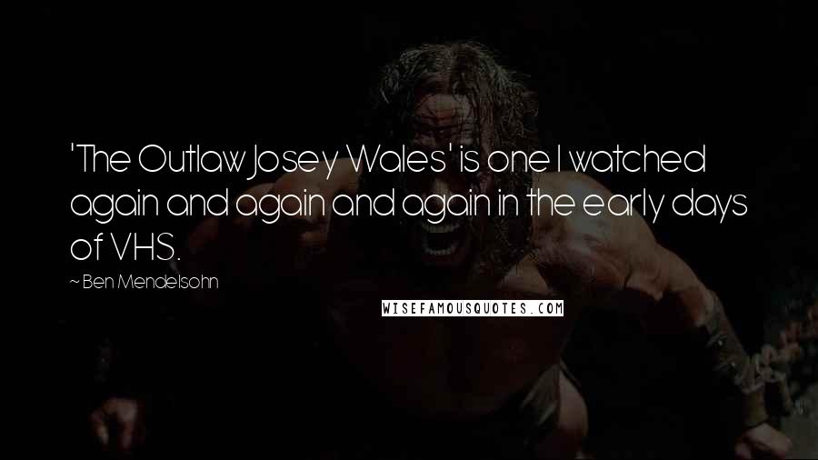 Ben Mendelsohn Quotes: 'The Outlaw Josey Wales' is one I watched again and again and again in the early days of VHS.