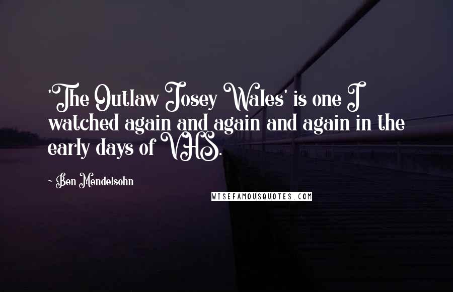 Ben Mendelsohn Quotes: 'The Outlaw Josey Wales' is one I watched again and again and again in the early days of VHS.