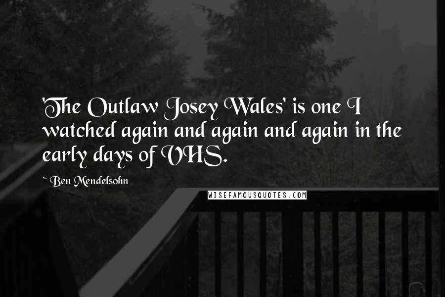 Ben Mendelsohn Quotes: 'The Outlaw Josey Wales' is one I watched again and again and again in the early days of VHS.