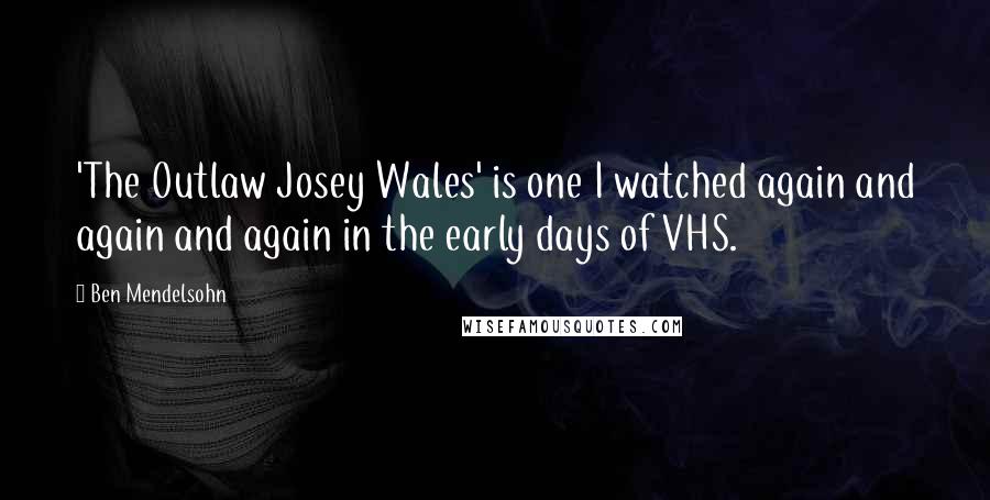 Ben Mendelsohn Quotes: 'The Outlaw Josey Wales' is one I watched again and again and again in the early days of VHS.