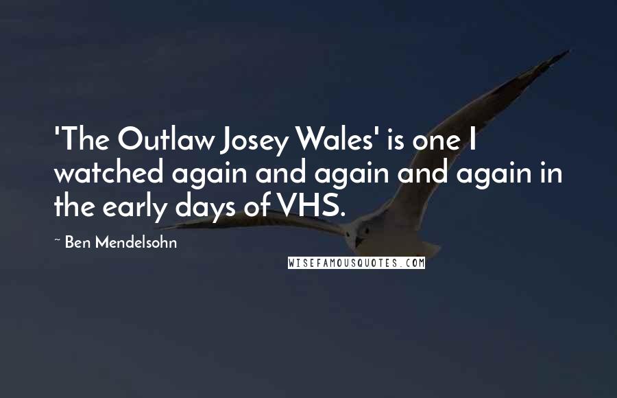 Ben Mendelsohn Quotes: 'The Outlaw Josey Wales' is one I watched again and again and again in the early days of VHS.
