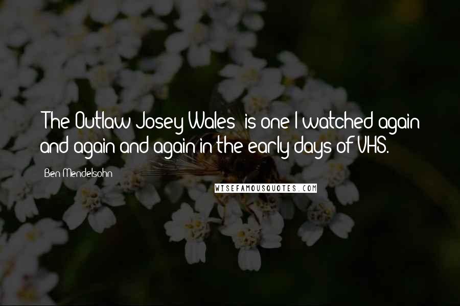 Ben Mendelsohn Quotes: 'The Outlaw Josey Wales' is one I watched again and again and again in the early days of VHS.