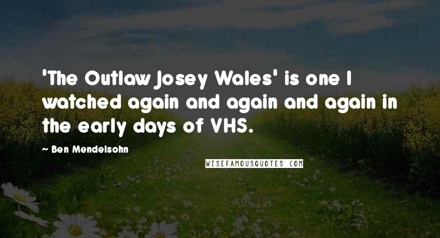 Ben Mendelsohn Quotes: 'The Outlaw Josey Wales' is one I watched again and again and again in the early days of VHS.