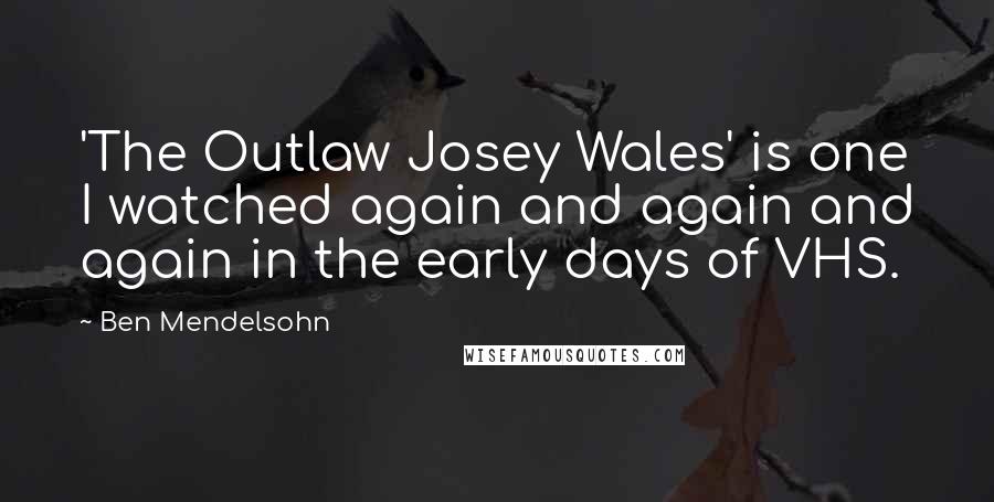 Ben Mendelsohn Quotes: 'The Outlaw Josey Wales' is one I watched again and again and again in the early days of VHS.