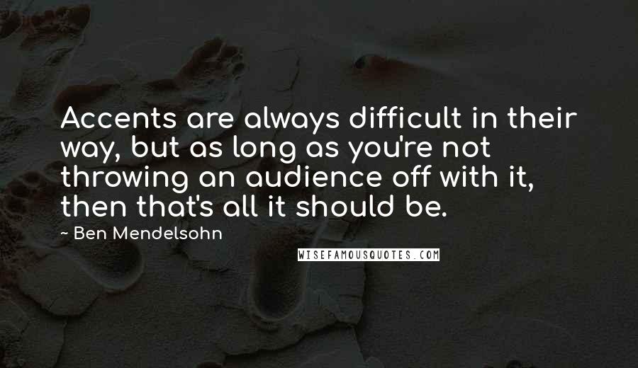 Ben Mendelsohn Quotes: Accents are always difficult in their way, but as long as you're not throwing an audience off with it, then that's all it should be.